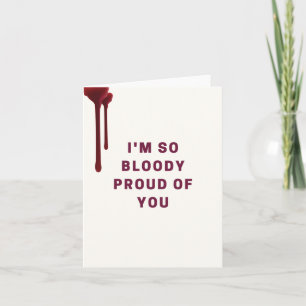 I'm So Bloody Proud Of You Greeting Card