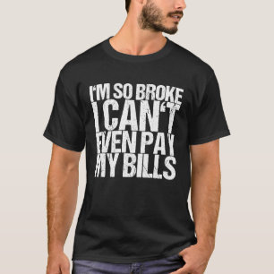 I'm So Broke I Can't Even Pay My Bills T-Shirt