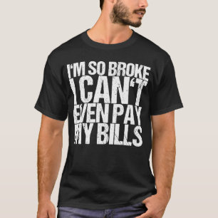 I'm So Broke I Can't Even Pay My Bills T-Shirt