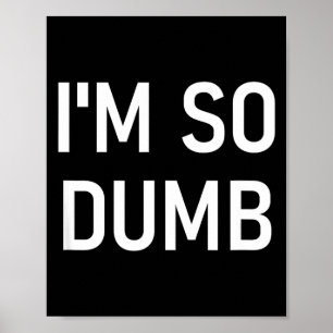 I'm So Dumb, Funny, Jokes, Sarcastic Sayings Poster