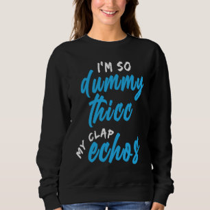 I'm So Dummy Thicc My Clap Echos Meme Sweatshirt