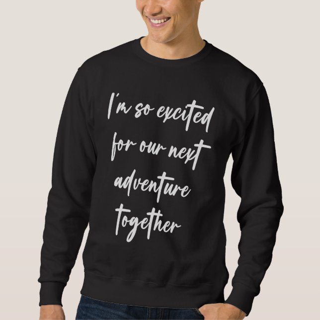 I'm so excited for our next adventure together sweatshirt (Front)