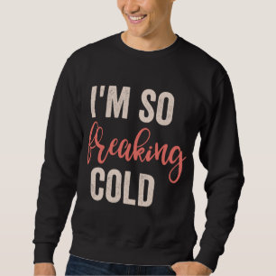 I'm So Freakin Cold Sweatshirt