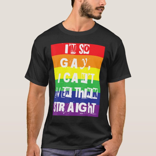 I'm So Gay I Can't Even Think Straight Gay Pride R T-Shirt (Front)
