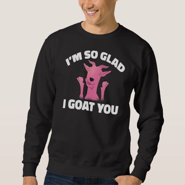 Im So Glad I Goat You Goats Sweatshirt (Front)