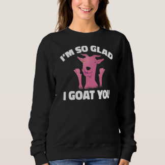 Im So Glad I Goat You Goats Sweatshirt