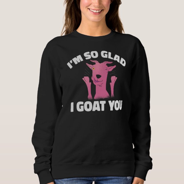 Im So Glad I Goat You Goats Sweatshirt (Front)