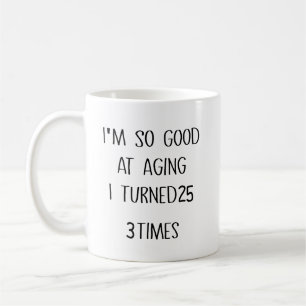 I'm So Good At Aging I Turned 25 3 Times Coffee Mug
