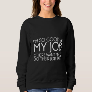I'm So Good At My Job Others Want Me To Do Their J Sweatshirt