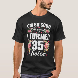 I'm So Good Turned 35 Twice Funny 70 Years Old 70T T-Shirt