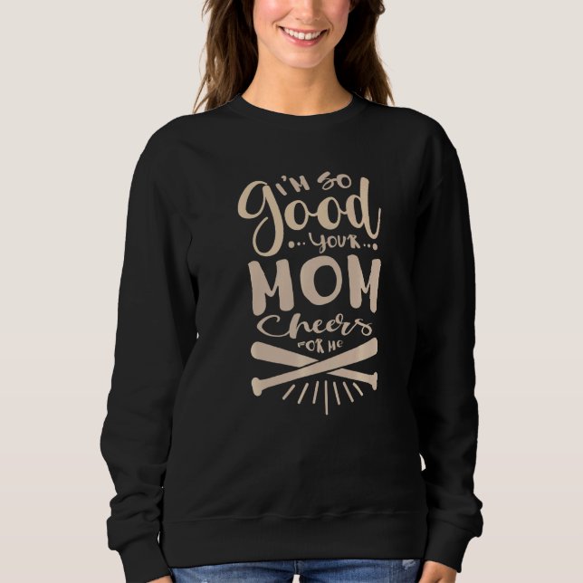 I'm So Good Your Mom Cheers For Me Baseball  Softb Sweatshirt (Front)