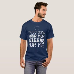 I'm So Good Your Mum Cheers For Me T-Shirt