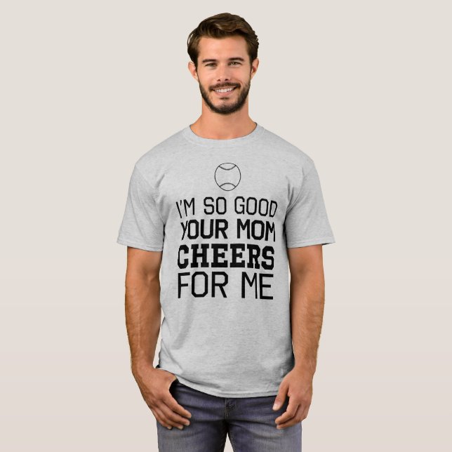 I'm So Good Your Mum Cheers For Me T-Shirt (Front Full)