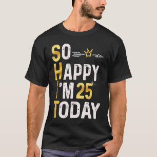 I'm So Happy I'm 25 Today Fun 25th B day Humour Go T-Shirt