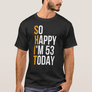 I'm So Happy I'm 53 Today Sarcastic 53rd Birthday  T-Shirt