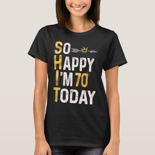 I'm So Happy I'm 70 Today Fun 70th B day Humour Go T-Shirt (Front)