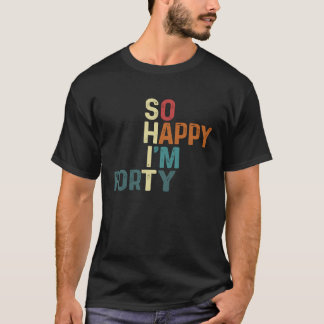 I'm So Happy I'm Forty Today Fun 40th Birthday Hum T-Shirt