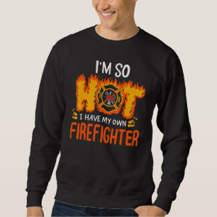 I'm So Hot I have My Own Firefighter Firetruck Fir Sweatshirt