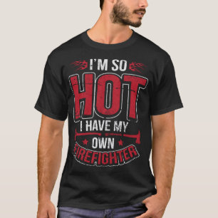 I'm So Hot I Have My Own Firefighter Funny Wife T-Shirt