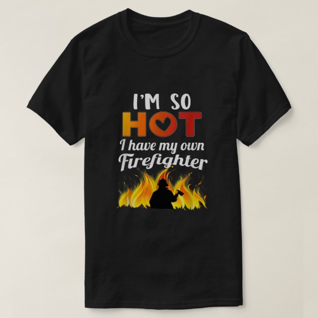 Im so hot I have my own firefighter  T-Shirt (Design Front)