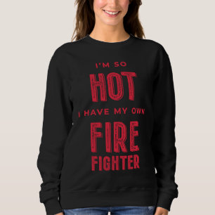 I'm So Hot I Have My Own Firefighter Wife Sweatshirt