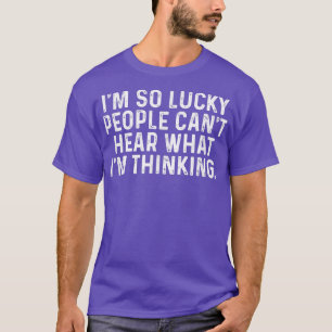 I'm So Lucky People Can't Hear What I'm Thinking,  T-Shirt