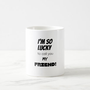 I'm so lucky to call you my friend! coffee mug