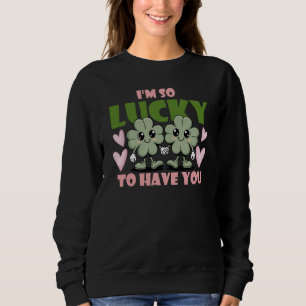 I'm So Lucky To Have You Valentines Sweatshirt