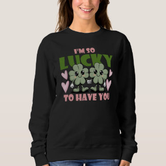 I'm So Lucky To Have You Valentines Sweatshirt