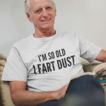 I'm so old I fart dust T-Shirt<br><div class="desc">I'm so old I fart dust</div>