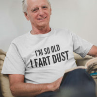I'm so old I fart dust