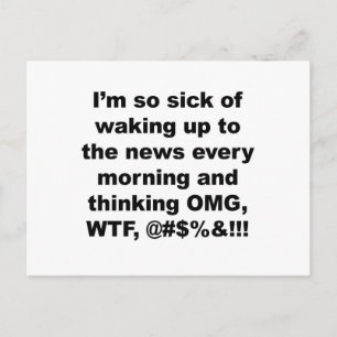 I'm so sick of waking up to the news every morning postcard