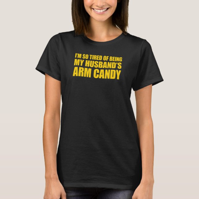 I'm so tired of being my husband's arm candy 3 T-Shirt (Front)