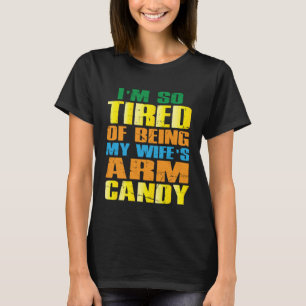 I'm So Tired Of Being My Wife's Arm Candy 2 T-Shirt