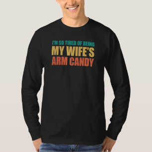 I'm so tired of being my wife's arm candy 4 T-Shirt