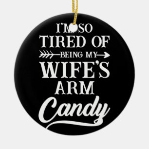 I'm So Tired Of Being My Wife's Arm Candy Ceramic Ornament