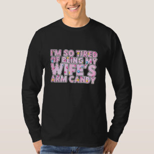 Im So Tired Of Being My Wifes Arm Candy Sweets T-Shirt