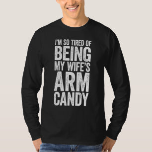 Im So Tired Of Being My Wifes Arm Candy T-Shirt