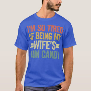 Im so tired of being my wifes arm candy T-Shirt