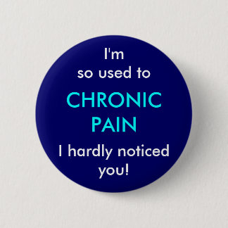 I'm so used to chronic pain, I hardly noticed you 6 Cm Round Badge