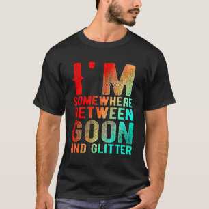 I'M Somewhere Between Goon And Glitter Funny Humou T-Shirt