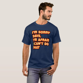 I'm Sorry Dave, I'm Afraid I Can't Do That T-Shirt