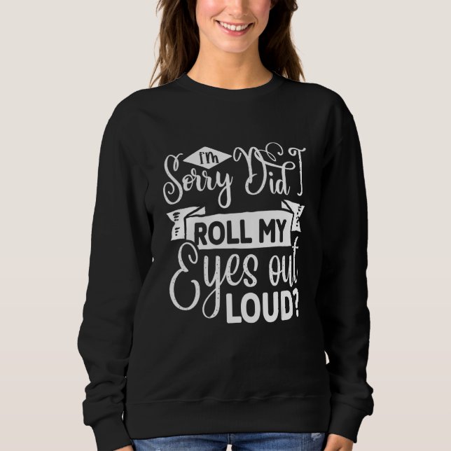 I'm sorry  did I just roll my eyes out loud Sweatshirt (Front)