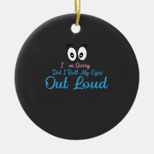 I'm Sorry, Did I Roll My Eyes Loudly? Ceramic Ornament