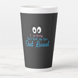 I'm Sorry, Did I Roll My Eyes Loudly? Latte Mug