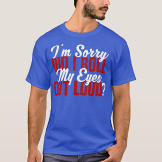Im sorry did i roll my eyes out loud3 T-Shirt