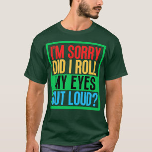Im Sorry Did I Roll My Eyes Out Loud 4 T-Shirt