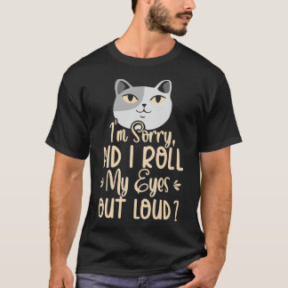 I'm Sorry Did I Roll My Eyes Out Loud Annoyed Cat T-Shirt