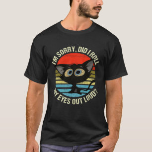 I'm Sorry Did I Roll My Eyes Out Loud Black Cat Vi T-Shirt