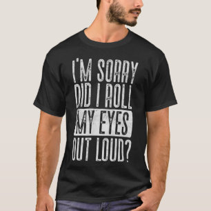 I'm Sorry Did I Roll My Eyes Out Loud Funny Sarcas T-Shirt